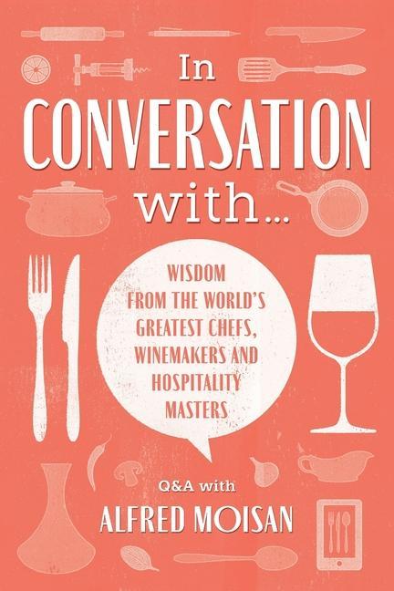 In Conversation With...: Wisdom from the World‘s Greatest Chefs Winemakers and Hospitality Masters