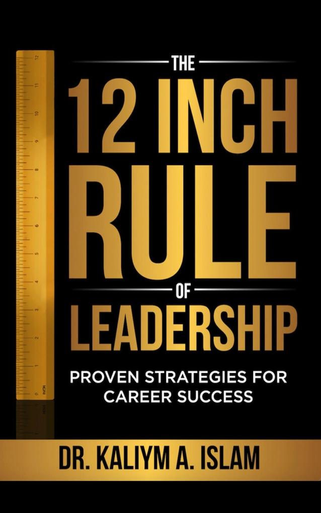 The 12 Inch Rule of Leadership: Proven Strategies For Career Success