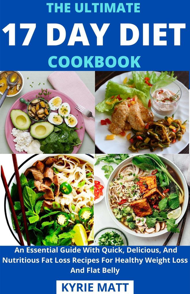 The Ultimate 17 Day Diet Cookbook; An Essential Guide With Quick Delicious And Nutritious Fat Loss Recipes For Healthy Weight Loss And Flat Belly