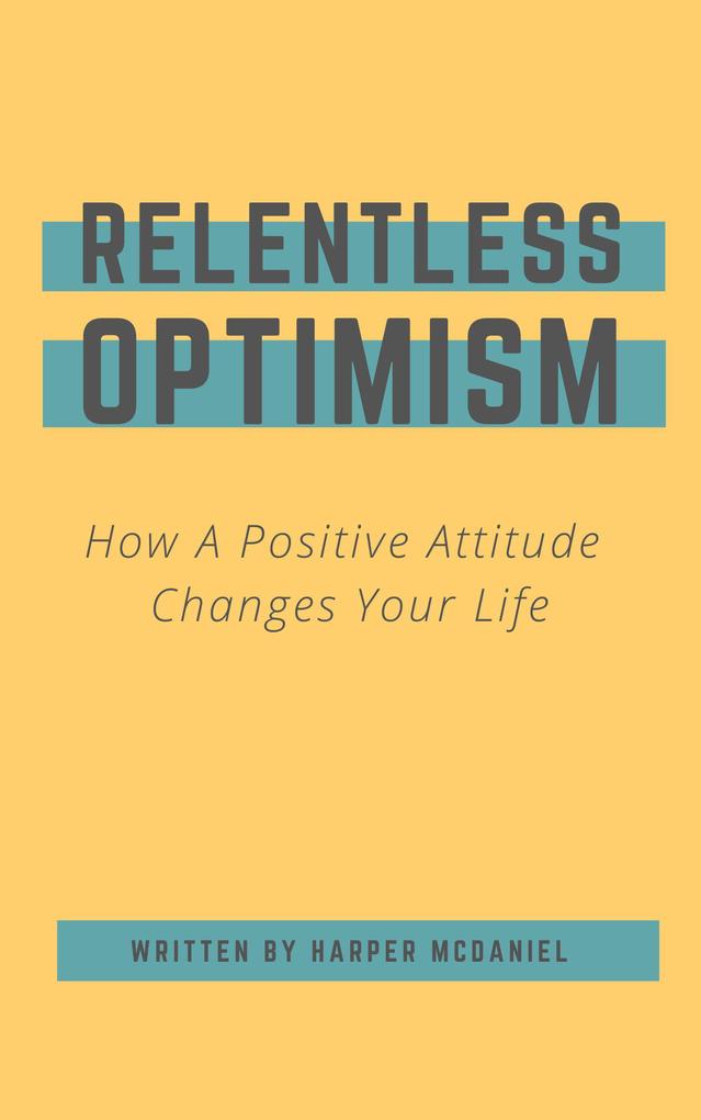 Relentless Optimism - How A Positive Attitude Changes Your Life