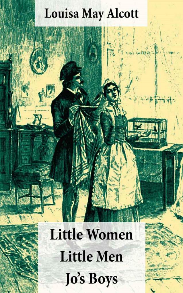 Little Women (includes Good Wives) + Little Men + Jo‘s Boys (3 Unabridged Classics with over 200 original illustrations)