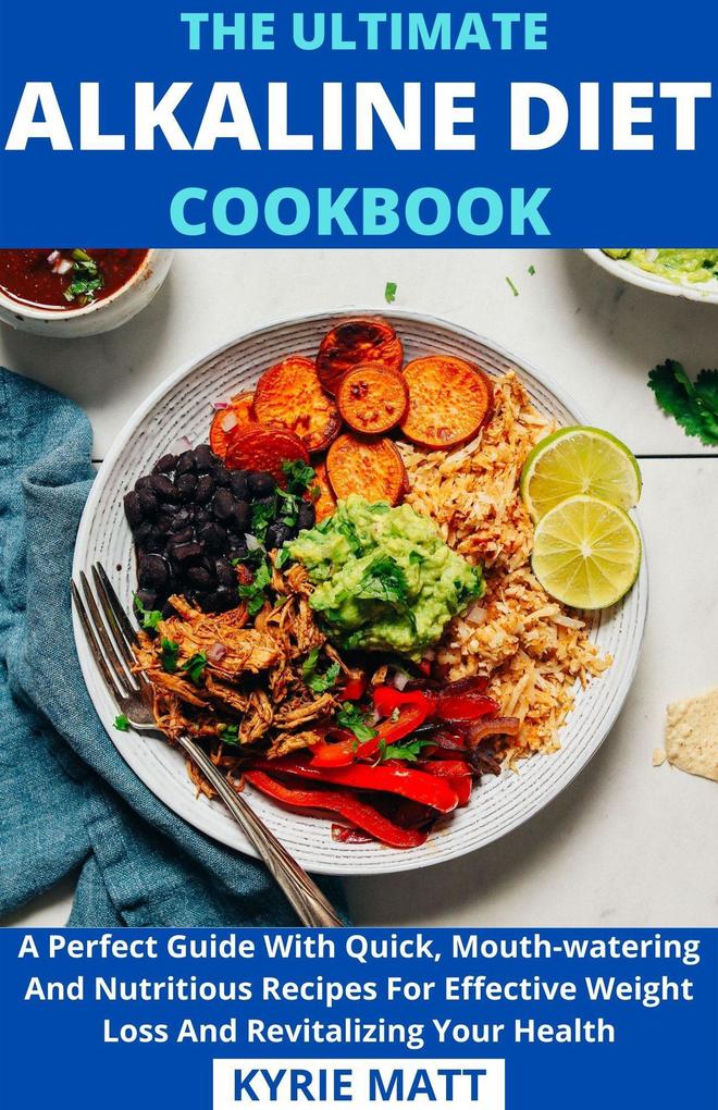 The Ultimate Alkaline Diet Cookbook; A Perfect Guide With Quick Mouth-watering And Nutritious Recipes For Effective Weight Loss And Revitalizing Your Health