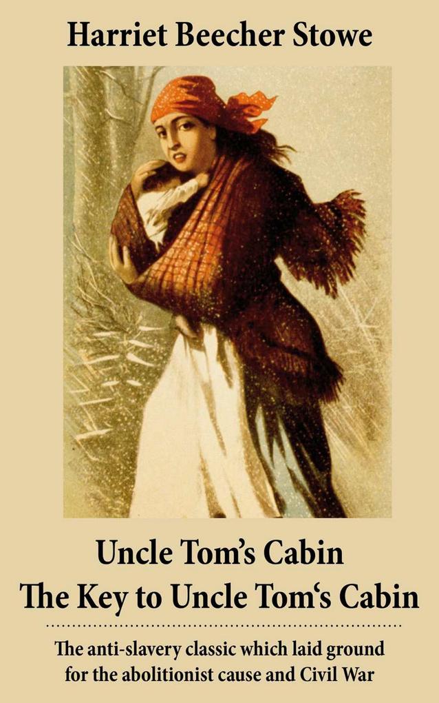Uncle Tom‘s Cabin + The Key to Uncle Tom‘s Cabin (Presenting the Original Facts and Documents Upon Which the Story Is Founded): The anti-slavery classic which laid ground for the abolitionist cause and Civil War