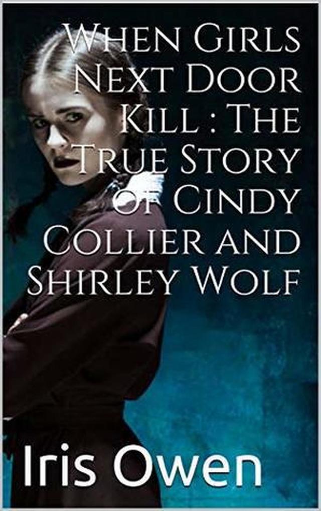 When Girls Next Door Kills : The True Story of Cindy Collier and Shirley Wolf