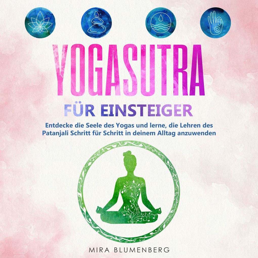 Yogasutra für Einsteiger: Entdecke die Seele des Yogas und lerne die Lehren des Patanjali Schritt für Schritt in deinem Alltag anzuwenden