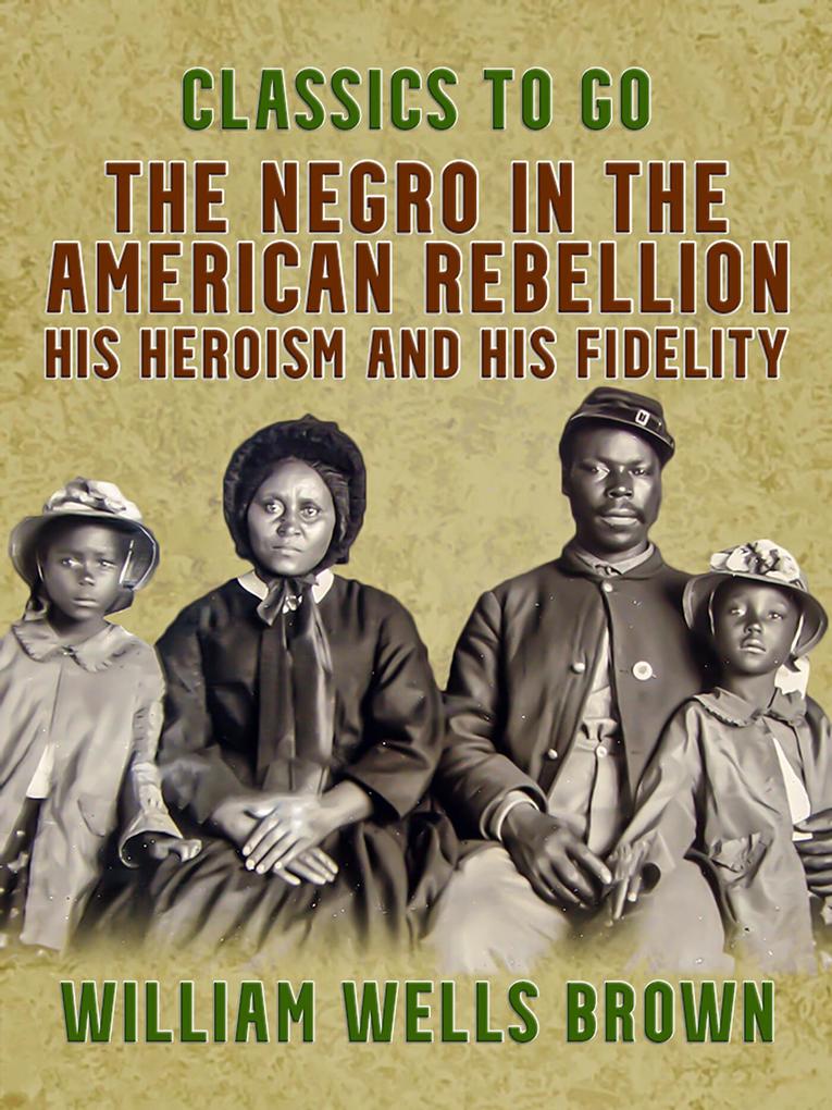 The Negro in the American Rebellion His Heroism and His Fidelity