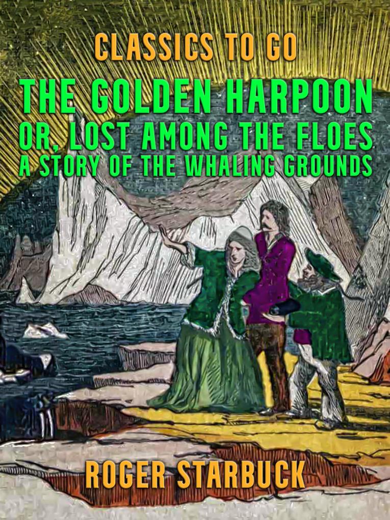 The Golden Harpoon or Lost Among the Floes A Story of the Whaling Grounds