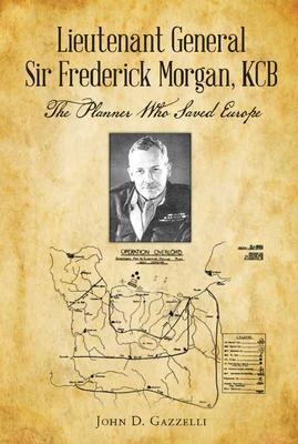 Lieutenant General Sir Frederick Morgan KCB The Planner Who Saved Europe