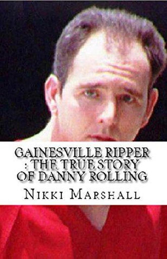 Gainesville Ripper : The True Story of Danny Rolling