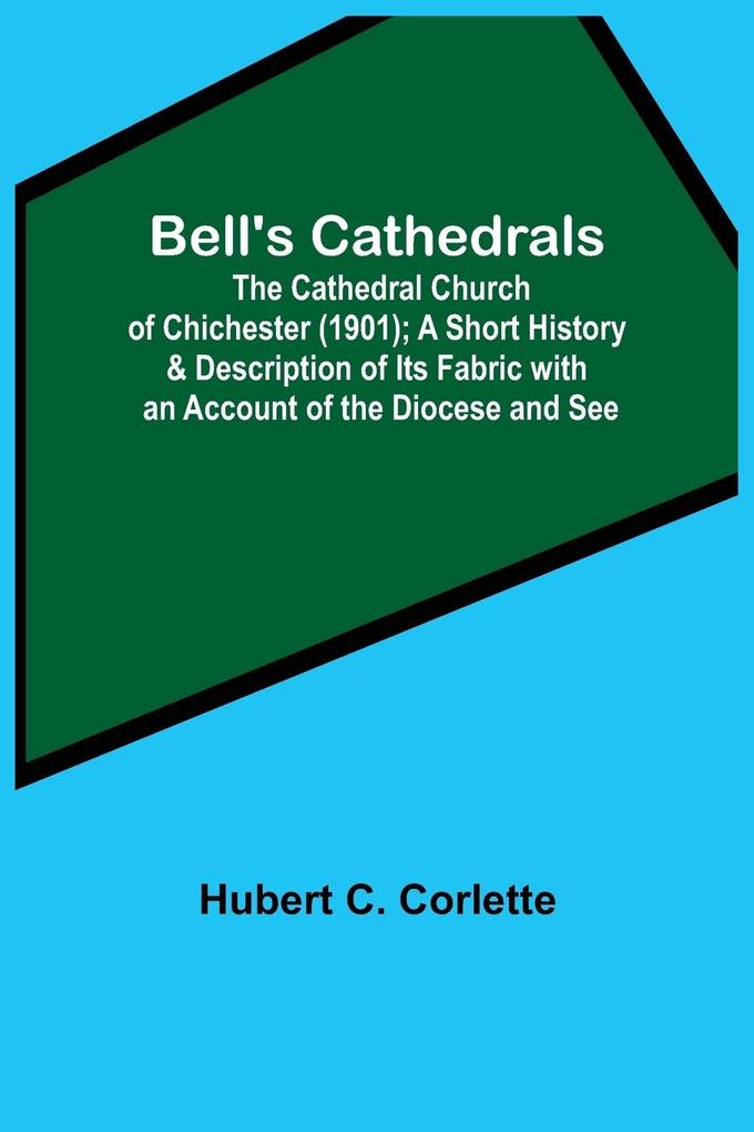 Bell‘S Cathedrals; The Cathedral Church Of Chichester (1901); A Short History & Description Of Its Fabric With An Account Of The Diocese And See