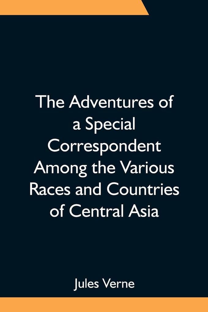 The Adventures of a Special Correspondent Among the Various Races and Countries of Central Asia; Being the Exploits and Experiences of Claudius Bombarnac of The Twentieth Century