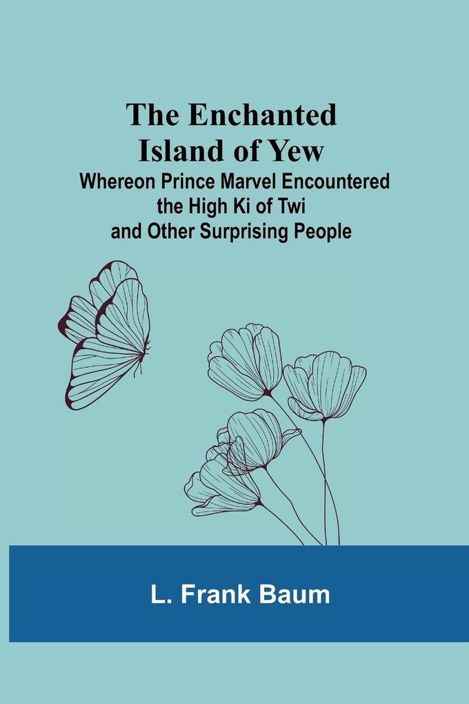 The Enchanted Island Of Yew; Whereon Prince Marvel Encountered The High Ki Of Twi And Other Surprising People