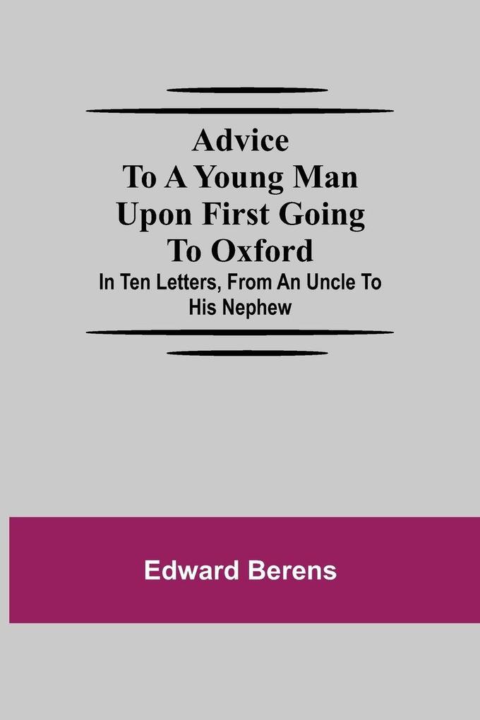 Advice To A Young Man Upon First Going To Oxford; In Ten Letters From An Uncle To His Nephew