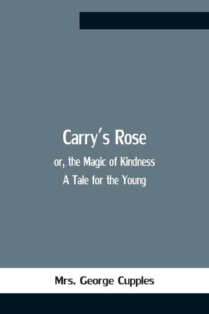 Carry'S Rose; Or The Magic Of Kindness. A Tale For The Young