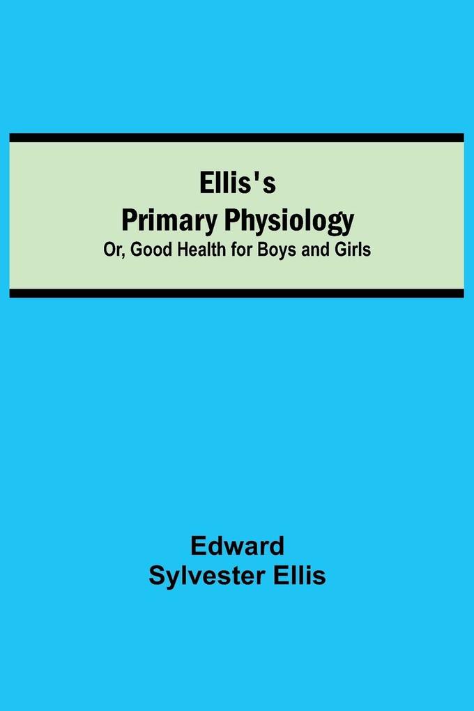 Ellis's Primary Physiology; Or Good Health for Boys and Girls