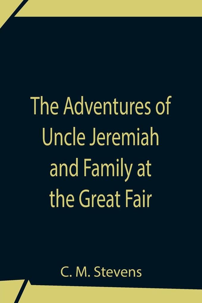 The Adventures Of Uncle Jeremiah And Family At The Great Fair ; Their Observations And Triumphs
