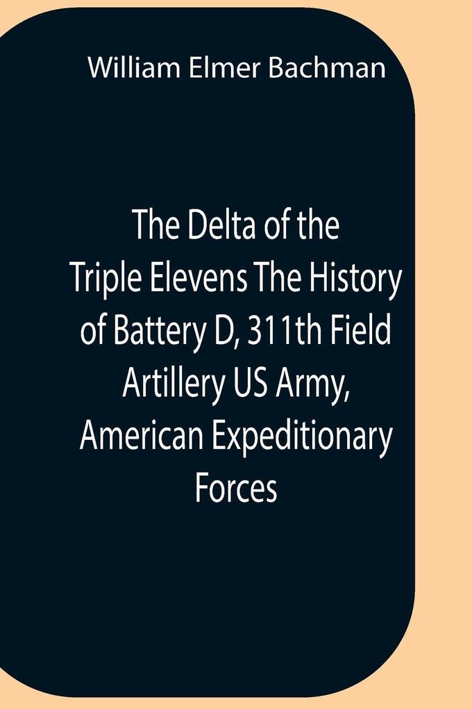 The Delta Of The Triple Elevens The History Of Battery D 311Th Field Artillery Us Army American Expeditionary Forces