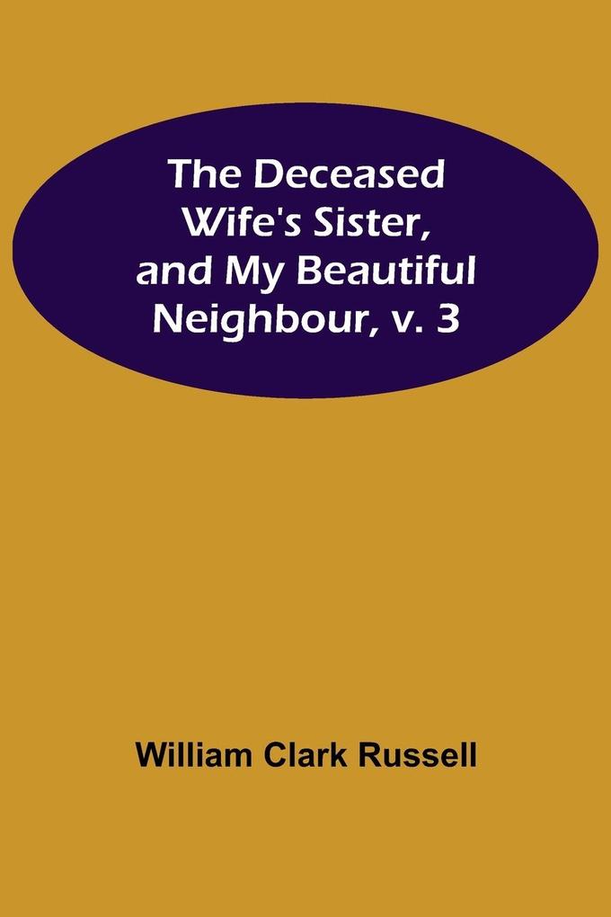 The Deceased Wife's Sister and My Beautiful Neighbour v. 3