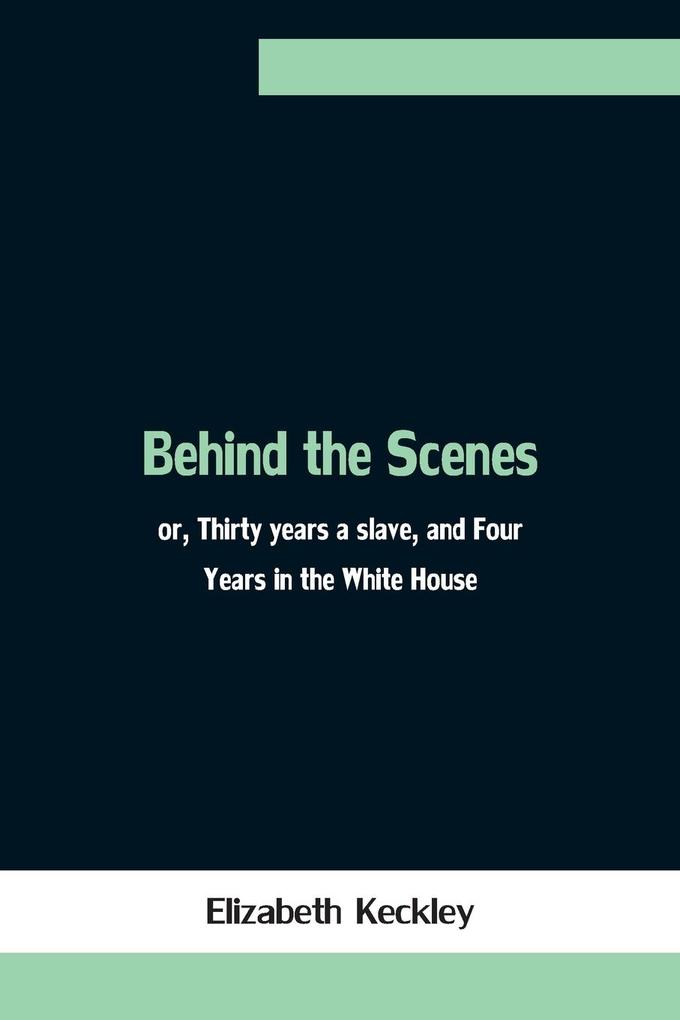 Behind the Scenes; or Thirty years a slave and Four Years in the White House