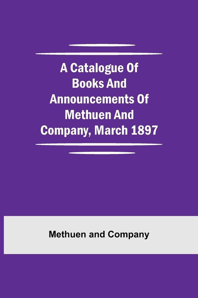 A Catalogue Of Books And Announcements Of Methuen And Company March 1897