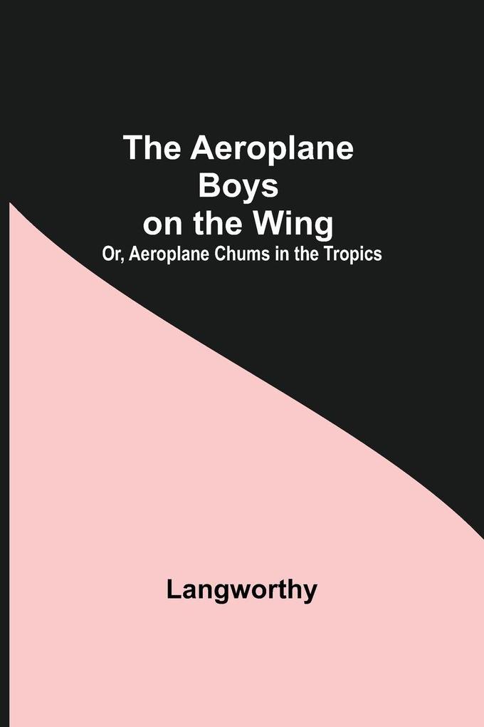 The Aeroplane Boys On The Wing; Or Aeroplane Chums In The Tropics