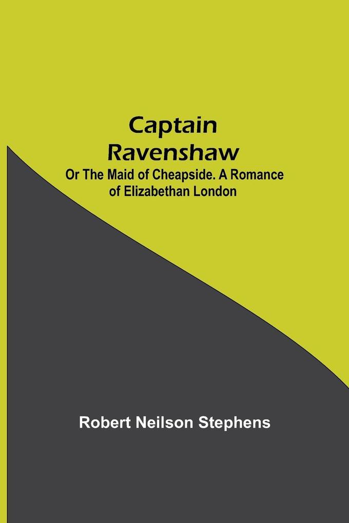 Captain Ravenshaw; Or The Maid of Cheapside. A Romance of Elizabethan London