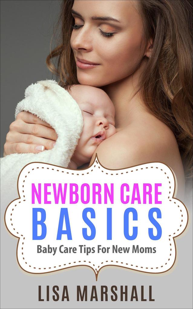Newborn Care Basics: Baby Care Tips For New Moms (Positive Parenting #3)