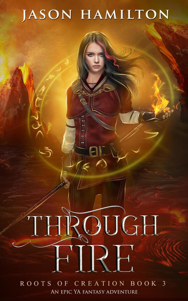 Through Fire: An Epic YA Fantasy Adventure (Roots of Creation #3)