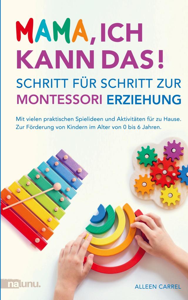 Mama ich kann das! Schritt für Schritt zur Montessori Erziehung. Mit vielen praktischen Spielideen und Aktivitäten für zu Hause.