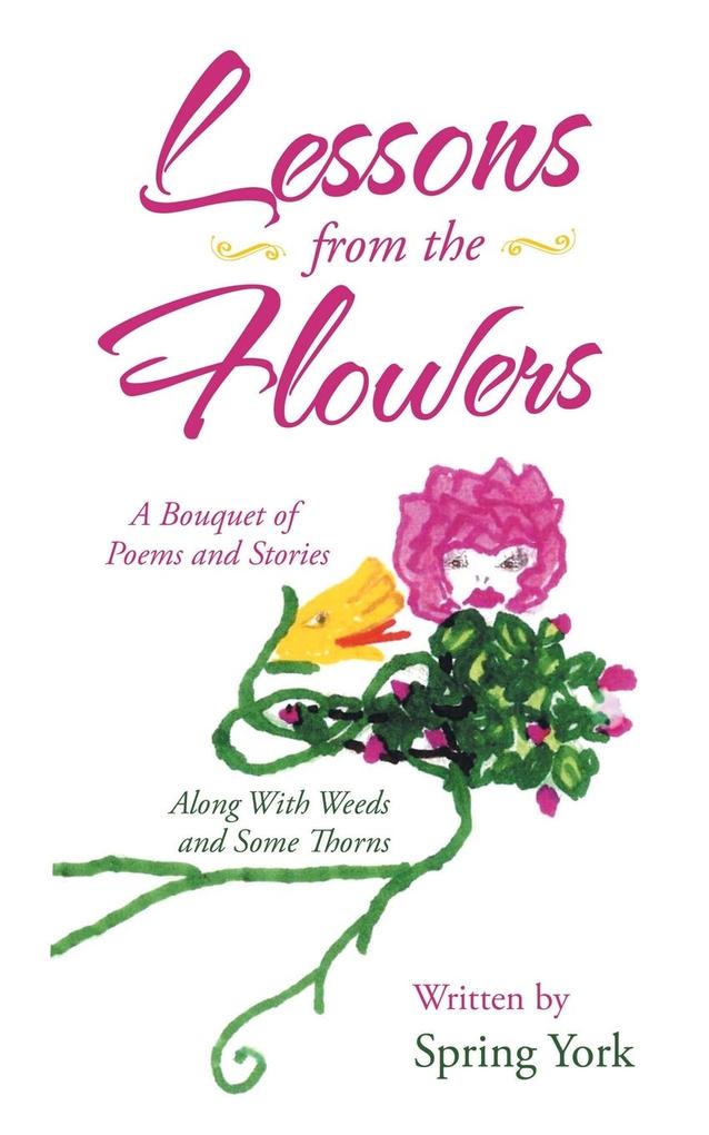 Lessons from the Flowers: A Bouquet of Poems and Stories Along with Weeds and Some Thorns