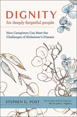 Dignity for Deeply Forgetful People: How Caregivers Can Meet the Challenges of Alzheimer‘s Disease