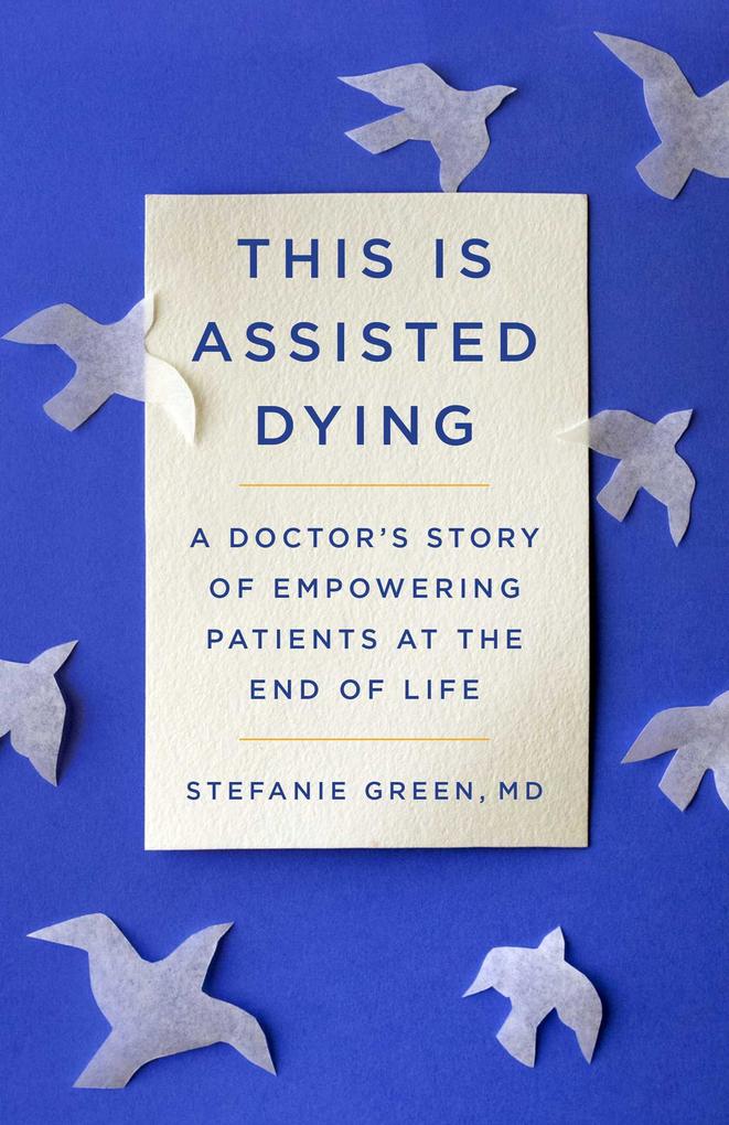This Is Assisted Dying: A Doctor‘s Story of Empowering Patients at the End of Life