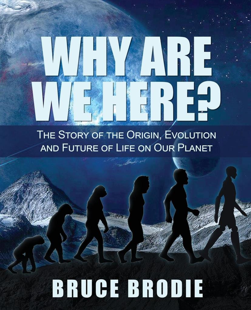 Why are We Here?: The Story of the Origin Evolution and Future of Life on Our Planet