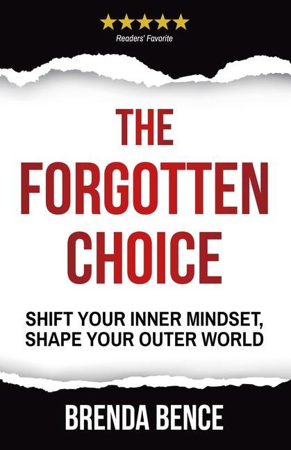 The Forgotten Choice: Shift Your Inner Mindset Shape Your Outer World