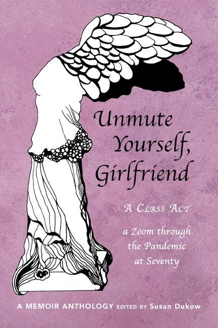 Unmute Yourself Girlfriend: A Class Act - a Zoom through the Pandemic at Seventy
