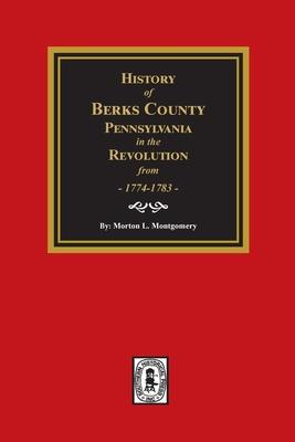 History of Berks County Pennsylvania in the Revolution from 1774 to 1783