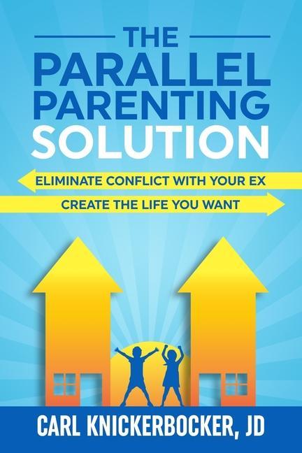 The Parallel Parenting Solution: Eliminate Confict With Your Ex Create The Life You Want