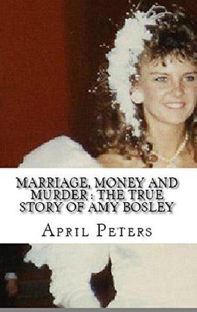 Marriage Money And Murder : The True Story of Amy Bosley