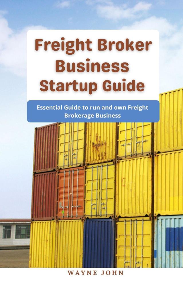 Freight Broker Business Startup Guide : Essential Guide to run and own Freight Brokerage Business