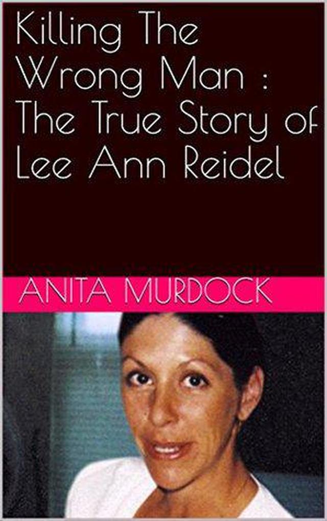 Killing The Wrong Man : The True Story of Lee Ann Reidel