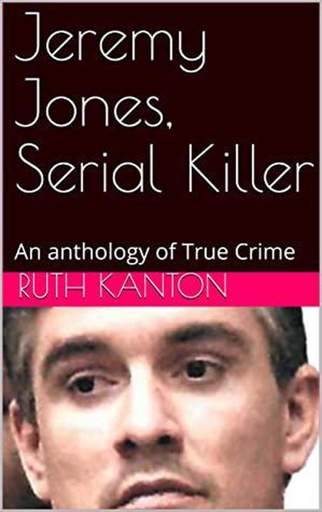 Jeremy Jones Serial Killer An Anthology of True Crime