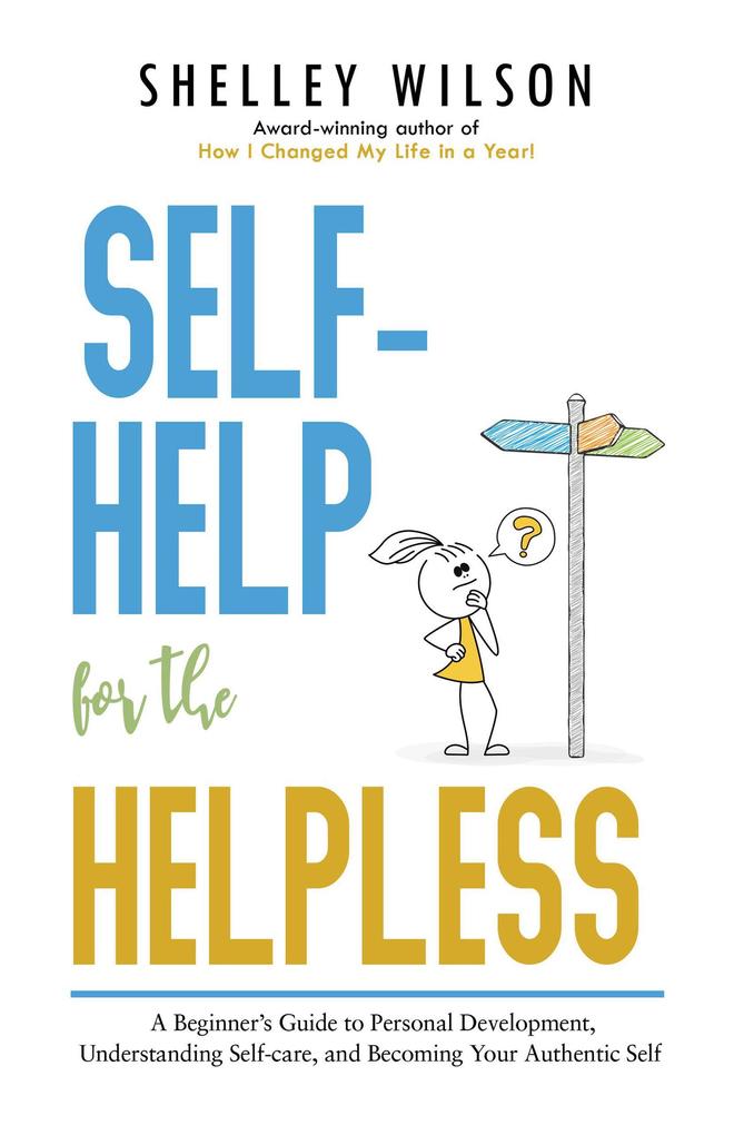 Self-Help for the Helpless: A Beginner‘s Guide to Personal Development Understanding Self-care and Becoming Your Authentic Self