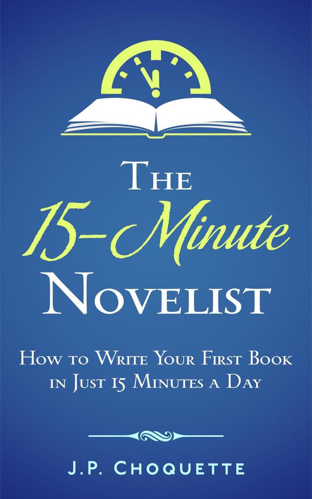 The 15-Minute Novelist: How to Write Your First Book in Just 15 Minutes a Day
