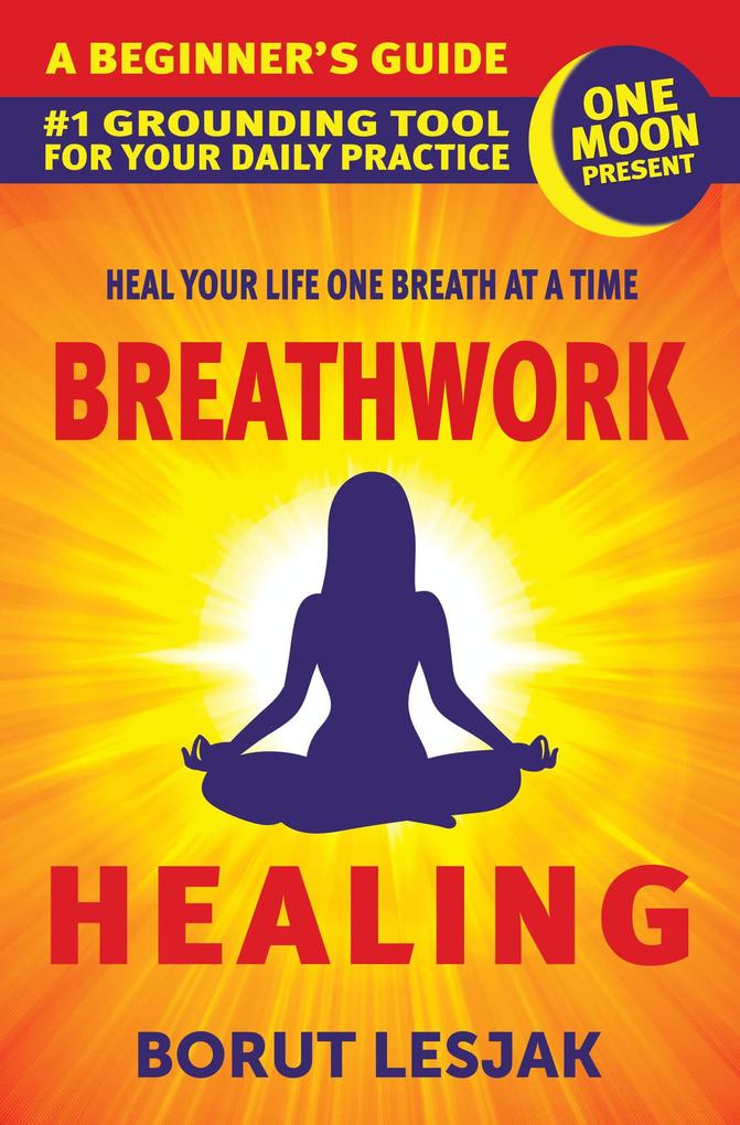 Breathwork Healing: A Beginner‘s Guide: #1 Grounding Tool For Your Daily Practice (Self-Love Healing #1)