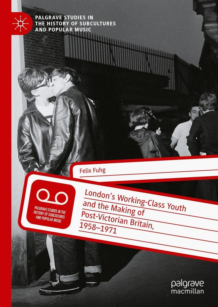 London's Working-Class Youth and the Making of Post-Victorian Britain 1958-1971