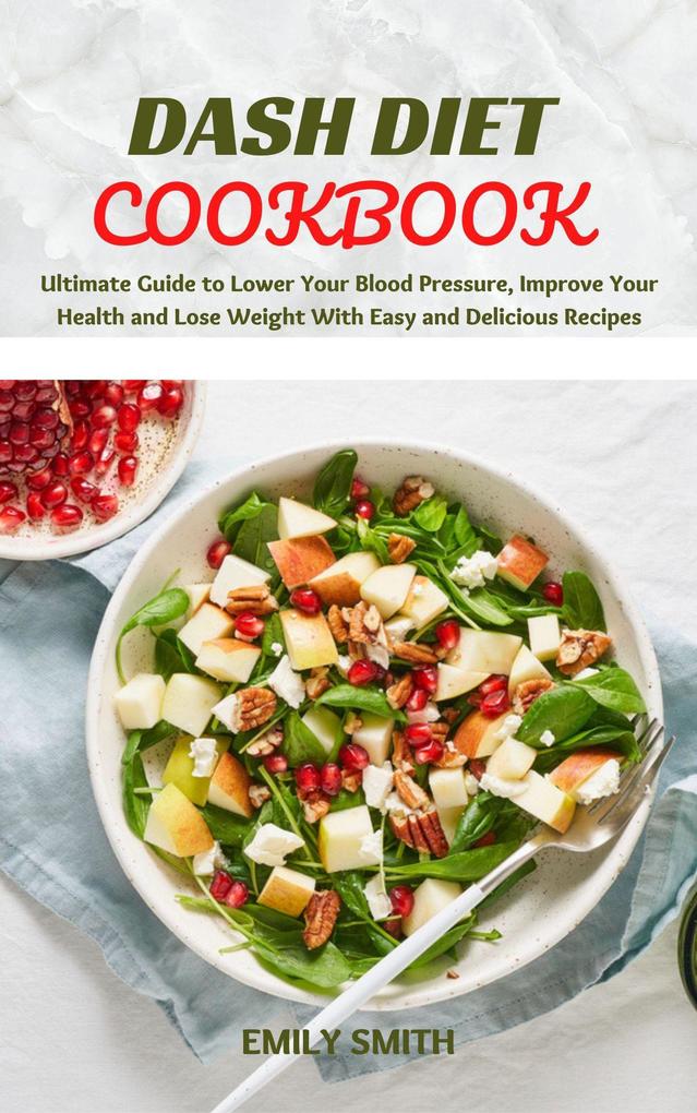 Dash Diet Cookbook: Ultimate Guide to Lower Your Blood Pressure Improve Your Health and Lose Weight With Easy and Delicious Recipes