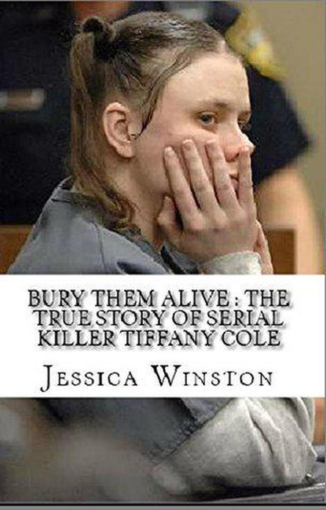 Bury Them Alive : The True Story of Serial Killer Tiffany Cole