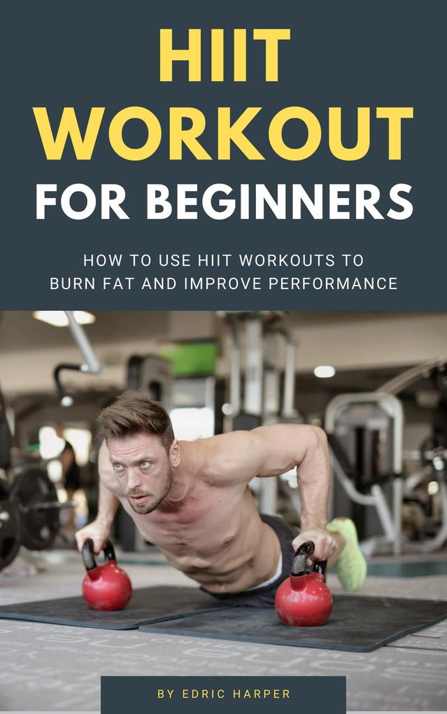 HIIT Workout For Beginners - How To Use HIIT Workouts To Burn Fat And Improve Performance