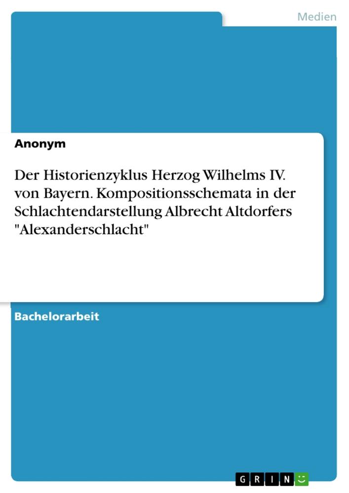 Der Historienzyklus Herzog Wilhelms IV. von Bayern. Kompositionsschemata in der Schlachtendarstellung Albrecht Altdorfers Alexanderschlacht
