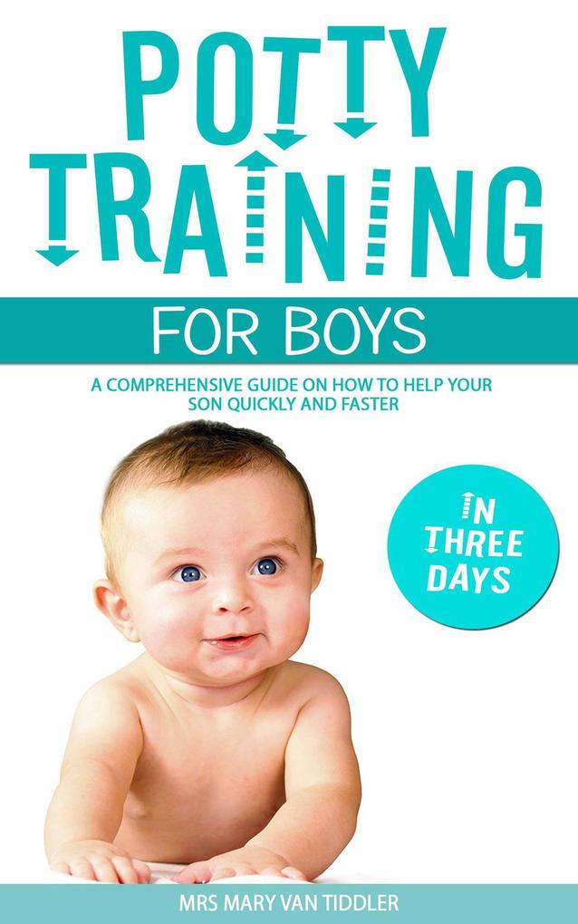 Potty Training for Boys in Three Days: A Comprehensive Guide on How to Help Your Son Quickly and Faster